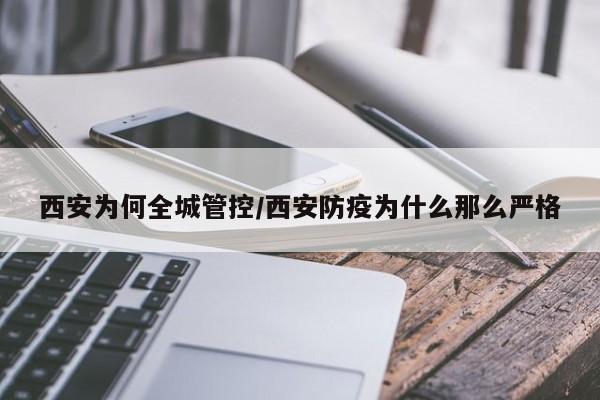 西安为何全城管控/西安防疫为什么那么严格