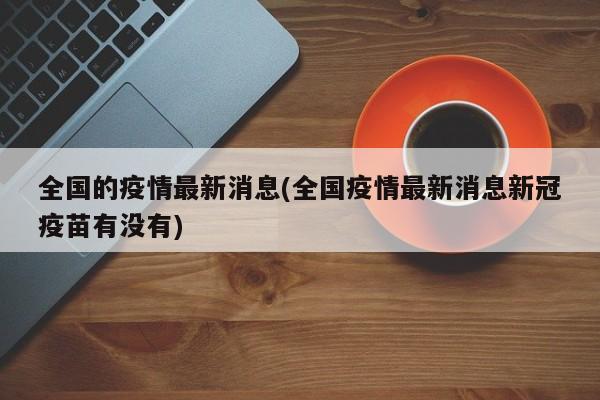 全国的疫情最新消息(全国疫情最新消息新冠疫苗有没有)