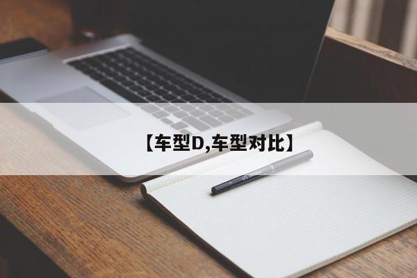 【车型D,车型对比】