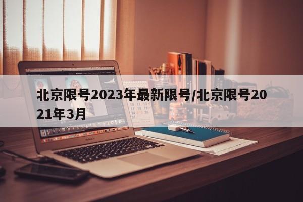 北京限号2023年最新限号/北京限号2021年3月