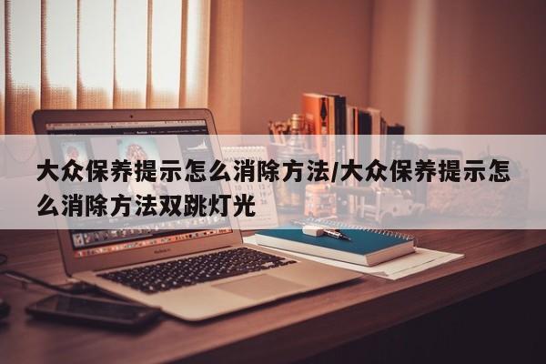 大众保养提示怎么消除方法/大众保养提示怎么消除方法双跳灯光