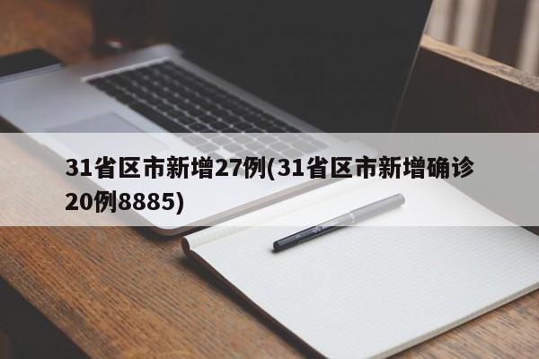 31省区市新增27例(31省区市新增确诊20例8885)