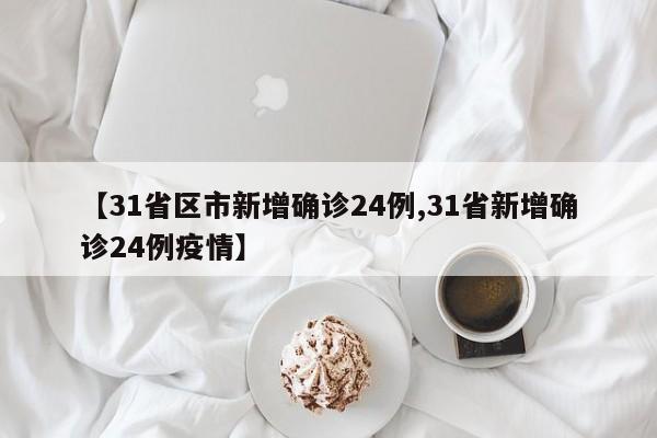 【31省区市新增确诊24例,31省新增确诊24例疫情】