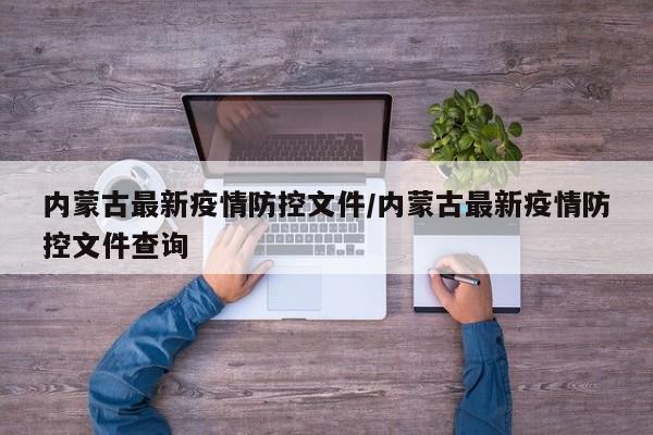 内蒙古最新疫情防控文件/内蒙古最新疫情防控文件查询