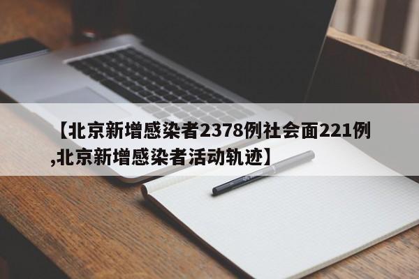【北京新增感染者2378例社会面221例,北京新增感染者活动轨迹】