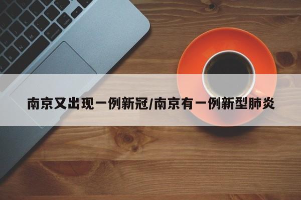 南京又出现一例新冠/南京有一例新型肺炎